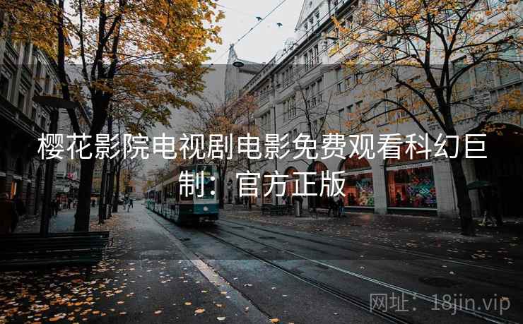 樱花影院电视剧电影免费观看科幻巨制：官方正版