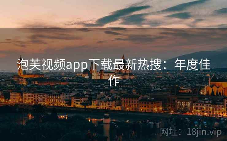 泡芙视频app下载最新热搜:年度佳作 泡芙视频app下载最新热搜:年度佳作