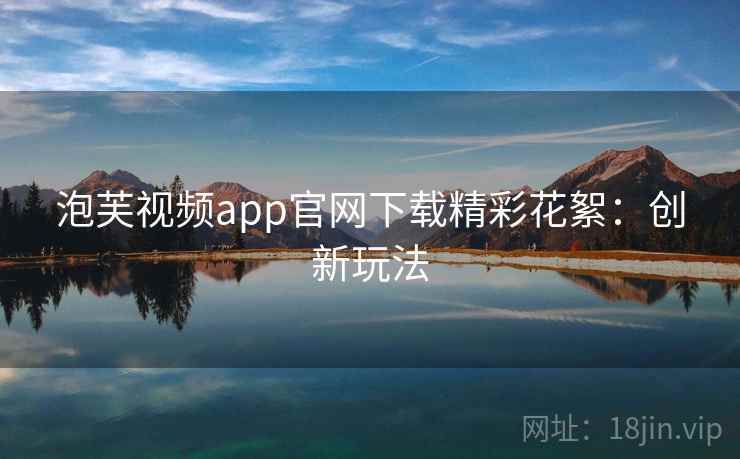 泡芙视频app官网下载精彩花絮：创新玩法