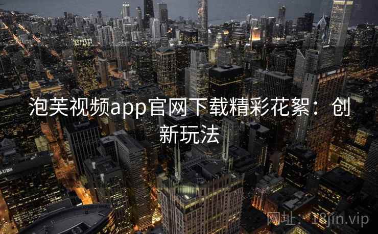 泡芙视频app官网下载精彩花絮:创新玩法 泡芙视频app官网下载精彩花絮:创新玩法