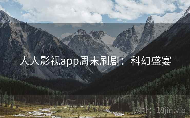 人人影视app周末刷剧：科幻盛宴