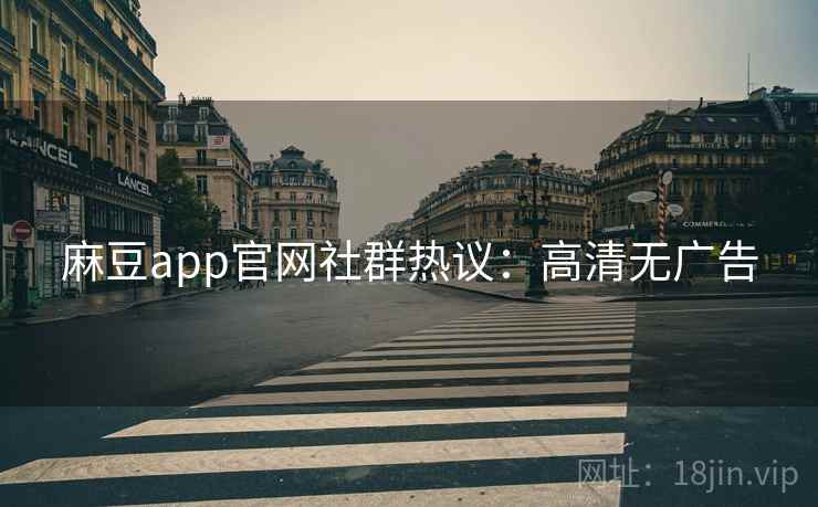麻豆app官网社群热议:高清无广告 麻豆app官网社群热议:高清无广告