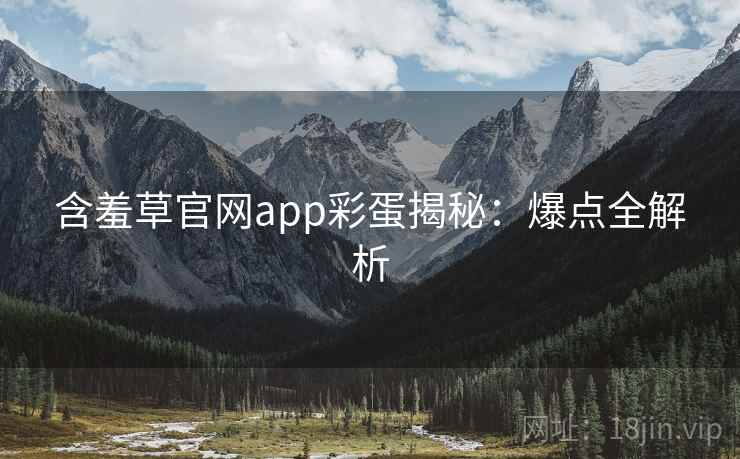 含羞草官网app彩蛋揭秘：爆点全解析