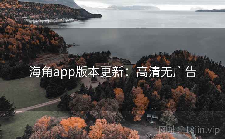 海角app版本更新：高清无广告