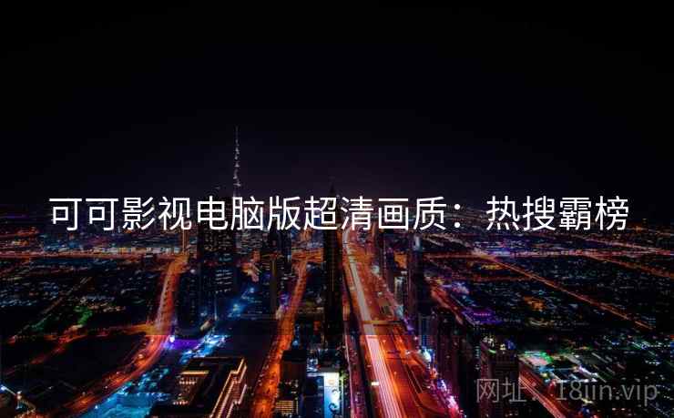 可可影视电脑版超清画质:热搜霸榜 可可影视电脑版超清画质:热搜霸榜