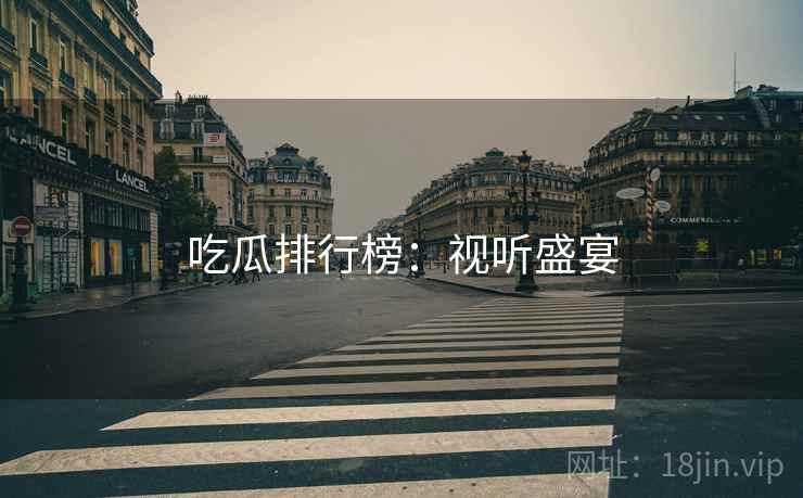 吃瓜排行榜：视听盛宴