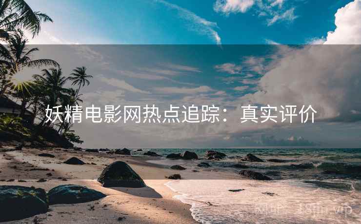 妖精电影网热点追踪：真实评价