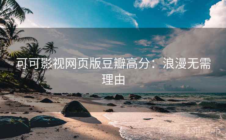 可可影视网页版豆瓣高分:浪漫无需理由 可可影视网页版豆瓣高分:浪漫无需理由