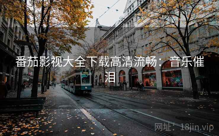 番茄影视大全下载高清流畅：音乐催泪