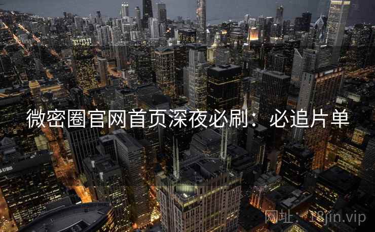 微密圈官网首页深夜必刷：必追片单